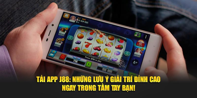 Tải App J88 với những lưu ý nhất định