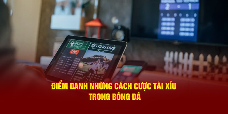 Điểm danh những cách cược tài xỉu trong bóng đá