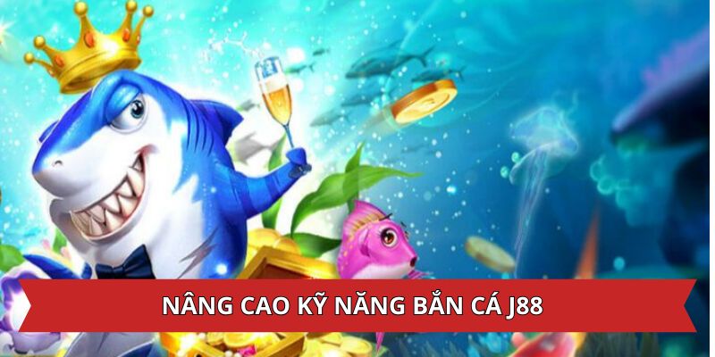 Nâng cao kỹ năng bắn cá J88