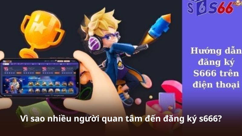 Vì sao nhiều người quan tâm đến đăng ký s666